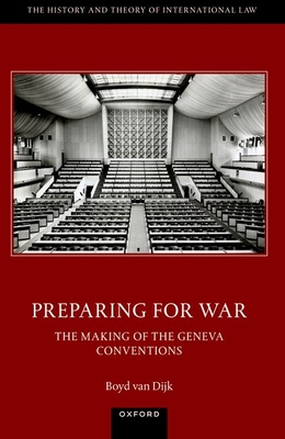 Preparing for War: The Making of the 1949 Geneva Conventions - van Dijk, Boyd, Dr.