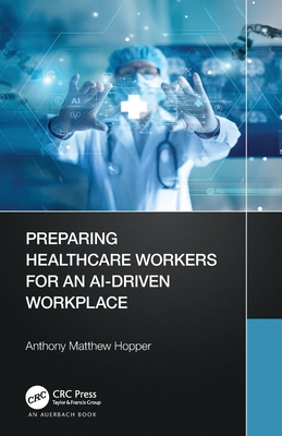 Preparing Healthcare Workers for an AI-Driven Workplace - Hopper, Anthony Matthew