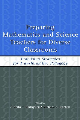 Preparing Mathematics and Science Teachers for Diverse Classrooms: Promising Strategies for Transformative Pedagogy - Rodriguez, Alberto J (Editor), and Kitchen, Richard S (Editor)