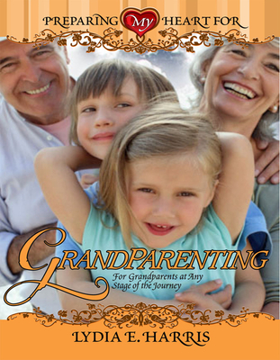 Preparing My Heart for Grandparenting: For Grandparents at Any Stage of the Journey - Harris, Lydia E