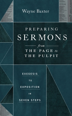 Preparing Sermons from the Page to the Pulpit: Exegesis to Exposition in Seven Steps - Baxter, Wayne