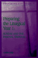 Preparing the Liturgical Year Volume One: Sunday and the Paschal Triduum