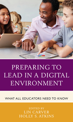 Preparing to Lead in a Digital Environment: What All Educators Need to Know - Carver, Lin (Editor), and Atkins, Holly S (Editor)