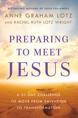 Preparing to Meet Jesus: A 21-Day Challenge to Move from Salvation to Transformation - Graham Lotz, Anne, and Lotz Wright, Rachel-Ruth