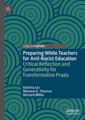 Preparing White Teachers for Anti-Racist Education: Critical Reflection and Generativity for Transformative PRAXIS - Liu, Katrina, and Thomas, Michael K, and Miller, Richard