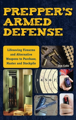 Prepper's Armed Defense: Lifesaving Firearms and Alternative Weapons to Purchase, Master and Stockpile - Cobb, Jim