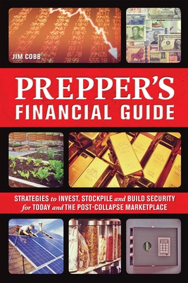 Prepper's Financial Guide: Strategies to Invest, Stockpile and Build Security for Today and the Post-Collapse Marketplace - Cobb, Jim