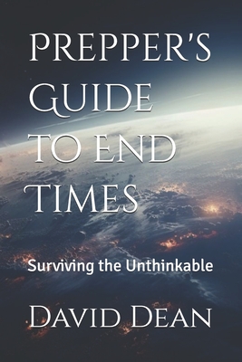 Prepper's Guide to End Times: Surviving the Unthinkable - Dean, David