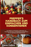 Prepper's Handbuch zum Einmachen und Konservieren: Ein Leitfaden zum Einmachen im Wasserbad, zum Einmachen unter Druck, zum Dehydrieren und Fermentieren f?r eine langfristige Lebensmittelsicherheit