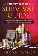 Prepper's Long Term Survival Guide: A Comprehensive Beginner's Guide to learn the Realms from A-Z of Self-Sufficient Living