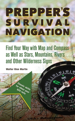 Prepper's Survival Navigation: Find Your Way with Map and Compass as Well as Stars, Mountains, Rivers and Other Wilderness Signs - Martin, Walter Glen