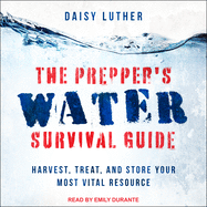 Prepper's Water Survival Guide: Harvest, Treat, and Store Your Most Vital Resource