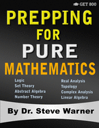 Prepping for Pure Mathematics: A Starter's Guide to Logic, Set Theory, Abstract Algebra, Number Theory, Real Analysis, Topology, Complex Analysis, and Linear Algebra