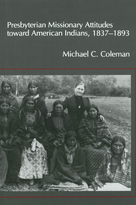 Presbyterian Missionary Attitudes Toward American Indians, 1837-1893 - Coleman, Michael C