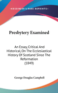 Presbytery Examined: An Essay, Critical and Historical, on the Ecclesiastical History of Scotland Since the Reformation (1849)