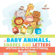 Preschool Activity Books of Baby Animals, Shapes and Letters with Focus on the Skill Areas of Coloring, Math and Phonics. Developing Early School Success from PreK to Kindergarten