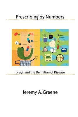 Prescribing by Numbers: Drugs and the Definition of Disease - Greene, Jeremy A