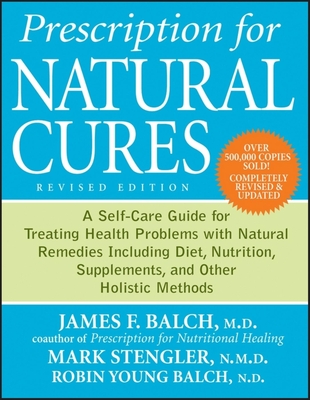 Prescription for Natural Cures: A Self-Care Guide for Treating Health Problems with Natural Remedies Including Diet, Nutrition, Supplements, and Other Holistic Methods - Balch, James F, M.D., and Stengler, Mark, Sr, and Young-Balch, Robin, N