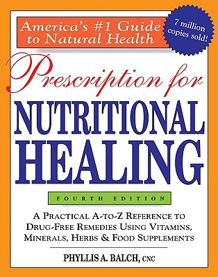 Prescription for Nutritional Healing, 4th Edition: A Practical A-To-Z Reference to Drug-Free Remedies Using Vitamins, Minerals, Herbs & Food Supplements - Balch, Phyllis A, and Balch, Cnc
