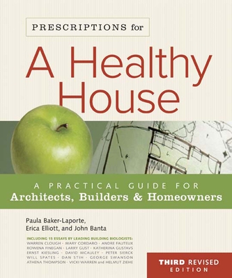 Prescriptions for a Healthy House, 3rd Edition: A Practical Guide for Architects, Builders & Home Owners - Baker-Laporte, Paula, A.I.A., and Banta, John C, and Elliott, Erica