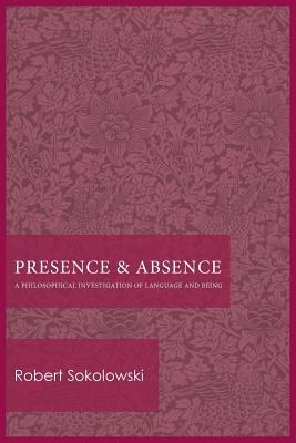 Presence and Absence: A Philosophical Investigation of Language and Being - Sokolowski, Robert