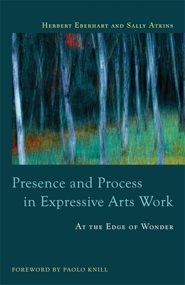 Presence and Process in Expressive Arts Work: At the Edge of Wonder - Atkins, Sally, and Knill, Paolo J (Foreword by), and Eberhart, Herbert