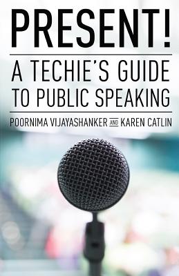 Present! A Techie's Guide to Public Speaking - Catlin, Karen, and Vijayashanker, Poornima