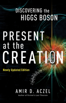 Present at the Creation: Discovering the Higgs Boson - Aczel, Amir D