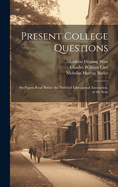 Present College Questions; Six Papers Read Before the National Educational Association, at the Sessions Held in Boston, July 6 and 7, 1903
