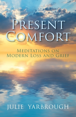 Present Comfort: Meditations on Modern Loss and Grief - Yarbrough, Julie