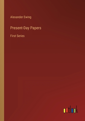 Present-Day Papers: First Series - Ewing, Alexander