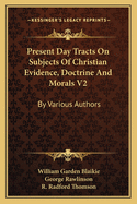 Present Day Tracts On Subjects Of Christian Evidence, Doctrine And Morals V2: By Various Authors