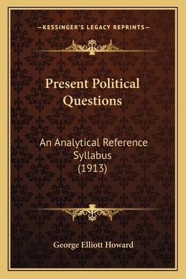 Present Political Questions: An Analytical Reference Syllabus (1913) - Howard, George Elliott