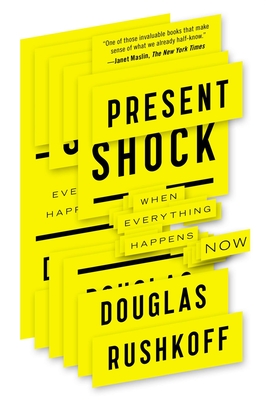 Present Shock: When Everything Happens Now - Rushkoff, Douglas