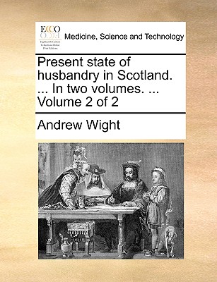 Present state of husbandry in Scotland. ... In two volumes. ... Volume 2 of 2 - Wight, Andrew