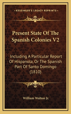 Present State Of The Spanish Colonies V2: Including A Particular Report Of Hispanola, Or The Spanish Part Of Santo Domingo (1810) - Walton, William, Jr.