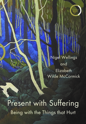 Present with Suffering: Being with the Things that Hurt - Wellings, Nigel, and Wilde McCormick, Elizabeth, and Shukman, Henry (Foreword by)