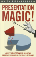 Presentation Magic!: Achieving Outstanding Business Presentations Using the Rules of Magic