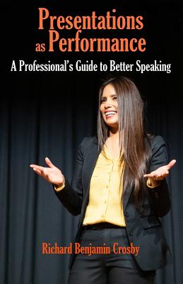 Presentations as Performance: A Professional's Guide to Better Speaking - Crosby, Richard Benjamin