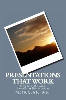 Presentations that Work: How to Make Great PowerPoint Presentations - Wei, Norman S
