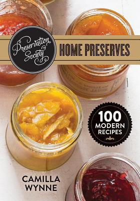 Preservation Society Home Preserves: 100 Modern Recipes - Wynne, Camilla
