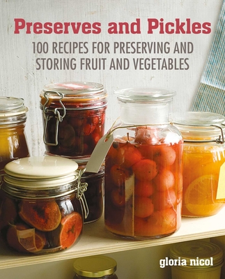 Preserves & Pickles: 100 Traditional and Creative Recipe for Jams, Jellies, Pickles and Preserves - Nicol, Gloria