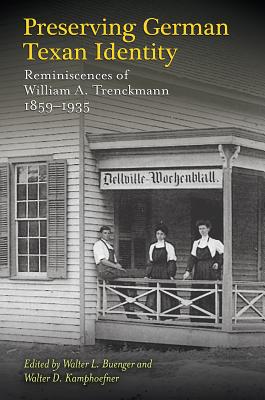 Preserving German Texan Identity: Reminiscences of William A. Trenckmann, 1859-1935 - Buenger, Walter L (Editor), and Kamphoefner, Walter D (Editor)