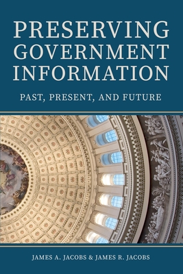 Preserving Government Information: Past, Present, and Future - Jacobs, James A, and Jacobs, James R