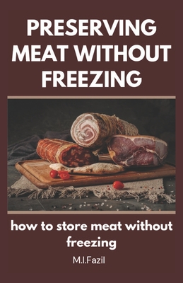 Preserving Meat Without Freezing: how to store meat without freezing - Fazil, Muhammad I Ismail