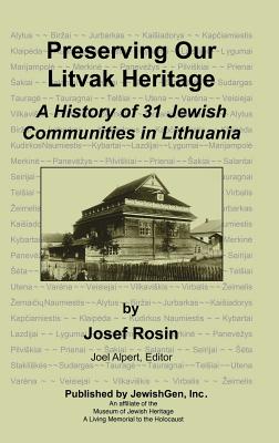 Preserving Our Litvak Heritage - A History of 31 Jewish Communities in Lithuania - Rosin, Josef, and Alpert, Joel (Editor)