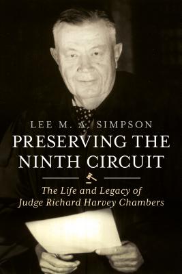 Preserving the Ninth Circuit: The Life and Legacy of Judge Richard Harvey Chambers - Simpson, Lee M A