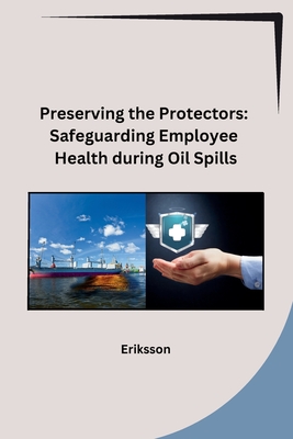 Preserving the Protectors: Safeguarding Employee Health during Oil Spills - Eriksson