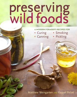 Preserving Wild Foods: A Modern Forager's Recipes for Curing, Canning, Smoking, and Pickling - Weingarten, Matthew, and Pelzel, Raquel