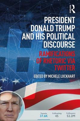 President Donald Trump and His Political Discourse: Ramifications of Rhetoric via Twitter - Lockhart, Michele